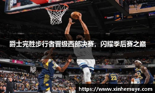 爵士完胜步行者晋级西部决赛，闪耀季后赛之巅