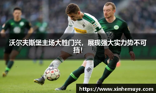 沃尔夫斯堡主场大胜门兴，展现强大实力势不可挡！