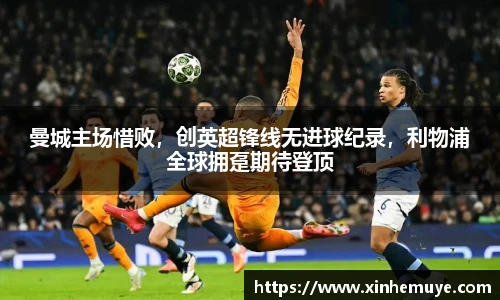 曼城主场惜败，创英超锋线无进球纪录，利物浦全球拥趸期待登顶