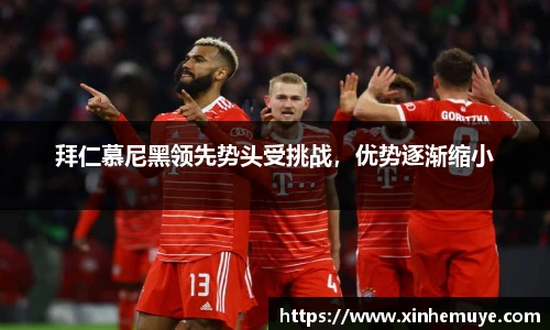拜仁慕尼黑领先势头受挑战，优势逐渐缩小