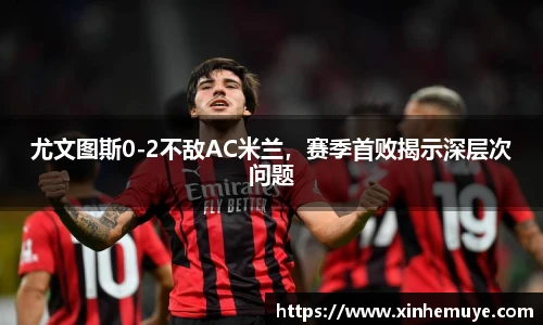 尤文图斯0-2不敌AC米兰，赛季首败揭示深层次问题