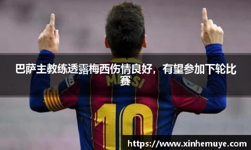 巴萨主教练透露梅西伤情良好，有望参加下轮比赛