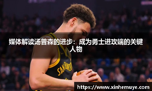媒体解读汤普森的进步：成为勇士进攻端的关键人物