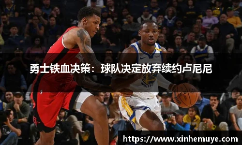 勇士铁血决策：球队决定放弃续约卢尼尼