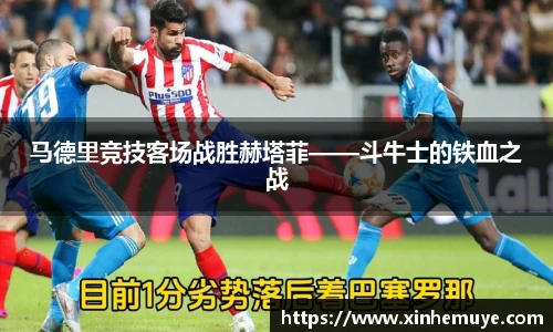 马德里竞技客场战胜赫塔菲——斗牛士的铁血之战