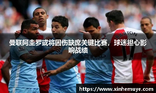 曼联阿圭罗或将因伤缺席关键比赛，球迷担心影响战绩