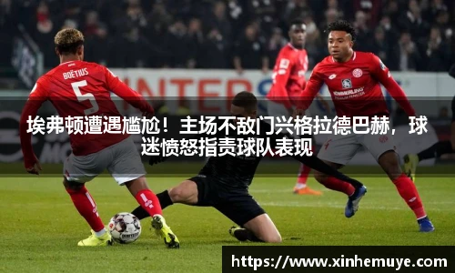 埃弗顿遭遇尴尬！主场不敌门兴格拉德巴赫，球迷愤怒指责球队表现