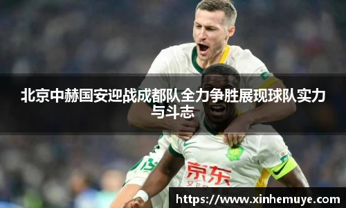 北京中赫国安迎战成都队全力争胜展现球队实力与斗志