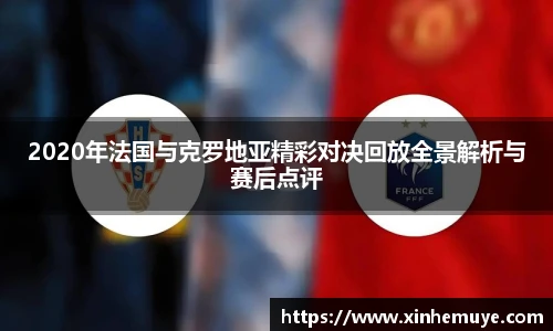 2020年法国与克罗地亚精彩对决回放全景解析与赛后点评