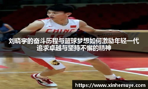 刘晓宇的奋斗历程与篮球梦想如何激励年轻一代追求卓越与坚持不懈的精神