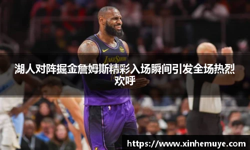 湖人对阵掘金詹姆斯精彩入场瞬间引发全场热烈欢呼