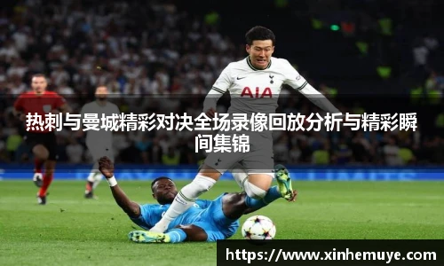 热刺与曼城精彩对决全场录像回放分析与精彩瞬间集锦