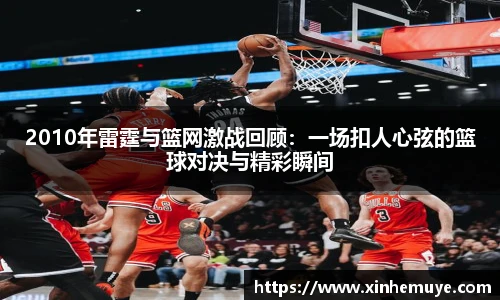 2010年雷霆与篮网激战回顾：一场扣人心弦的篮球对决与精彩瞬间