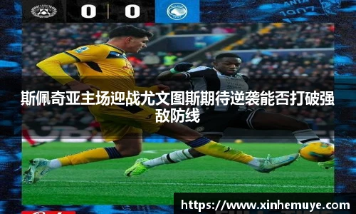 斯佩奇亚主场迎战尤文图斯期待逆袭能否打破强敌防线