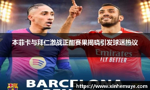 本菲卡与拜仁激战正酣赛果揭晓引发球迷热议