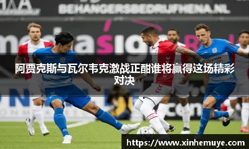 阿贾克斯与瓦尔韦克激战正酣谁将赢得这场精彩对决