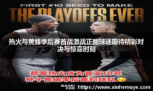 热火与黄蜂季后赛首战激战正酣球迷期待精彩对决与惊喜时刻