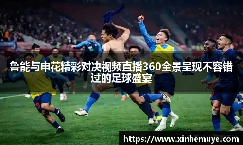 鲁能与申花精彩对决视频直播360全景呈现不容错过的足球盛宴