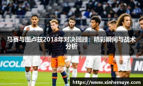 马赛与图卢兹2018年对决回顾：精彩瞬间与战术分析